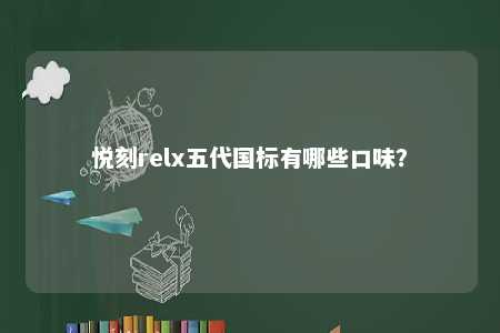 悦刻relx五代国标有哪些口味？ 
